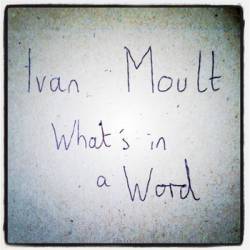 Ivan Moult : What's in a Word